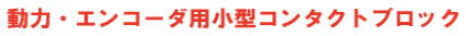 動力・エンコーダ用小型コンタクトブロック